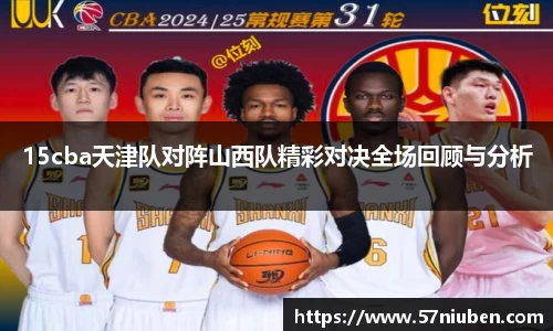 15cba天津队对阵山西队精彩对决全场回顾与分析