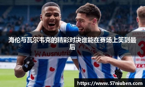 海伦与瓦尔韦克的精彩对决谁能在赛场上笑到最后