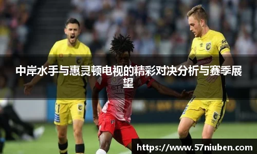 中岸水手与惠灵顿电视的精彩对决分析与赛季展望
