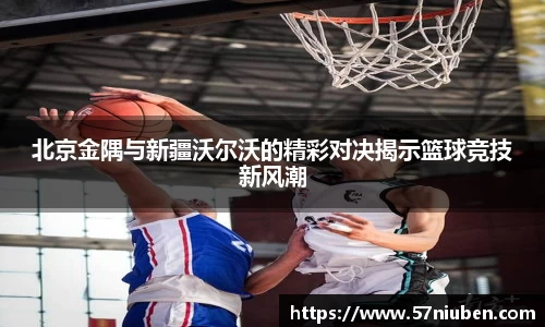 北京金隅与新疆沃尔沃的精彩对决揭示篮球竞技新风潮