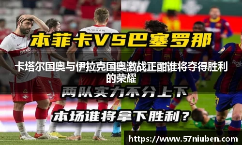 卡塔尔国奥与伊拉克国奥激战正酣谁将夺得胜利的荣耀