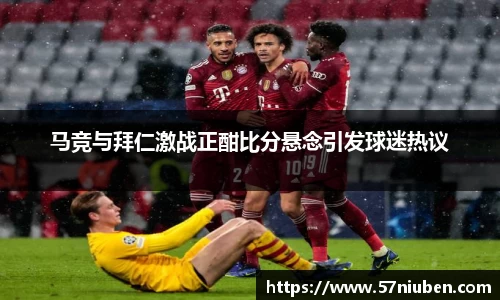 马竞与拜仁激战正酣比分悬念引发球迷热议