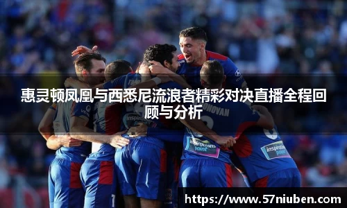 惠灵顿凤凰与西悉尼流浪者精彩对决直播全程回顾与分析