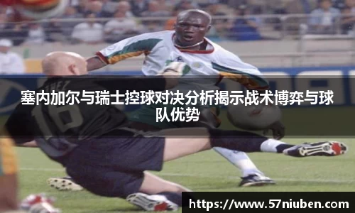 塞内加尔与瑞士控球对决分析揭示战术博弈与球队优势