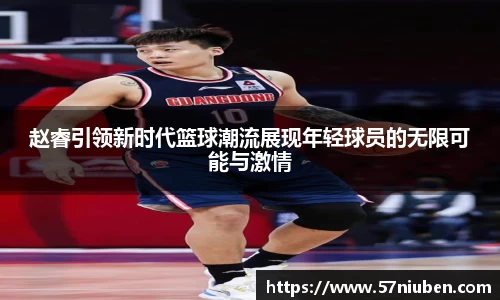 赵睿引领新时代篮球潮流展现年轻球员的无限可能与激情