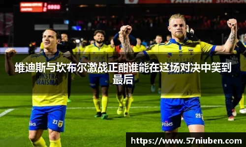 维迪斯与坎布尔激战正酣谁能在这场对决中笑到最后