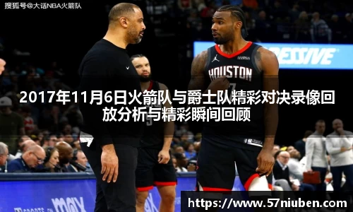 2017年11月6日火箭队与爵士队精彩对决录像回放分析与精彩瞬间回顾