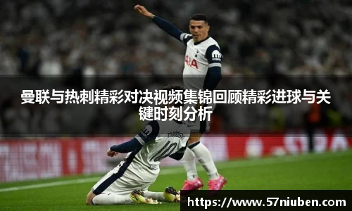 曼联与热刺精彩对决视频集锦回顾精彩进球与关键时刻分析