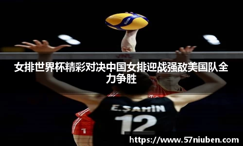 女排世界杯精彩对决中国女排迎战强敌美国队全力争胜