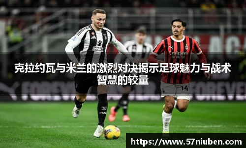 克拉约瓦与米兰的激烈对决揭示足球魅力与战术智慧的较量