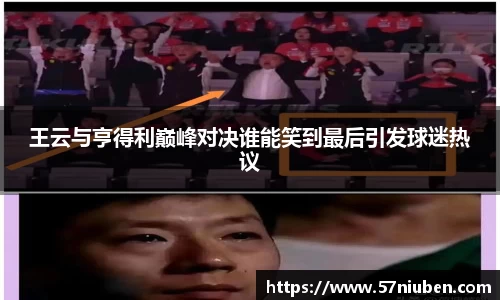 王云与亨得利巅峰对决谁能笑到最后引发球迷热议