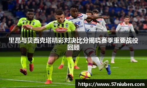 里昂与贝西克塔精彩对决比分揭晓赛季重要战役回顾