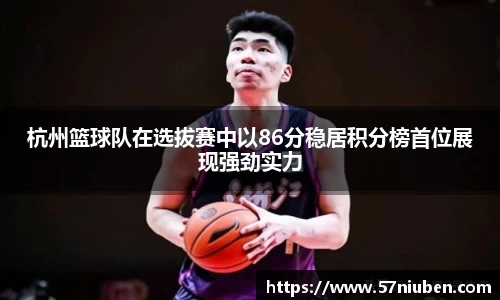 杭州篮球队在选拔赛中以86分稳居积分榜首位展现强劲实力