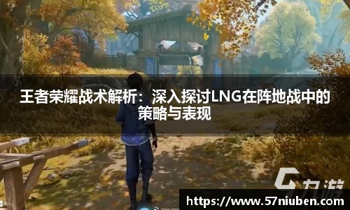 王者荣耀战术解析：深入探讨LNG在阵地战中的策略与表现